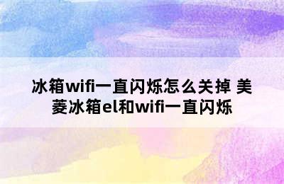 冰箱wifi一直闪烁怎么关掉 美菱冰箱el和wifi一直闪烁